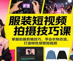 服装短视频拍摄技巧课：掌握拍摄剪辑技巧，学会衣物改造，打造特色穿搭短视频