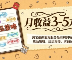 淘宝虚拟蓝海服务品高利润项目：选品策略、后端对接、店铺运营，月收益可达3-5万元