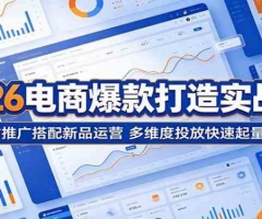 2026电商爆款打造实战课：全站推广搭配新品运营，多维度投放快速起量出圈