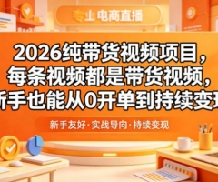 2026纯带货视频项目，每条视频都是带货视频，新手也能从0开单到持续变现