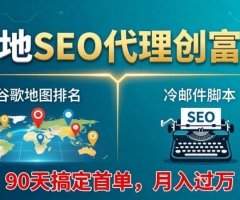 本地SEO代理创富课：谷歌地图排名+冷邮件脚本，90天搞定首单，月入过万实战体系