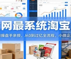 淘宝天猫系统课：千万级操盘手亲授，从0到过亿全流程，小微企业必看