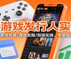 抖音游戏发行人实战课：规则解析/账号包装/爆款发掘 /剪辑实操，零基础做游戏推广