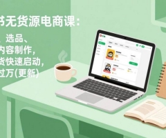 小红书无货源电商课：从开店、选品、上架到内容制作，无需囤货快速启动，月盈利过万(更新)