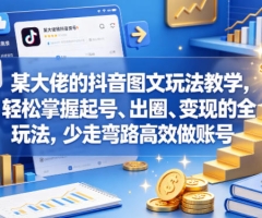 某大佬的抖音图文玩法教学，轻松掌握起号、出圈、变现的全套玩法，少走弯路高效做账号