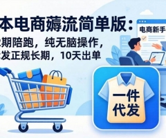 0成本电商薅流简单版：第1+2期陪跑，纯无脑操作，一件代发正规长期，10天出单