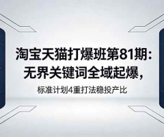 淘宝天猫打爆班第81期：无界关键词全域起爆，标准计划4重打法稳投产比