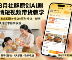 3月某社群原创AI剧情短视频带货教学，家庭剧情+带货=原创带货，新手也能快速出单稳拿收益