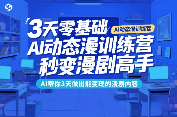 3天零基础AI动态漫训练营，秒变漫剧高手，AI帮你3天做出能变现的漫剧内容-1.jpg